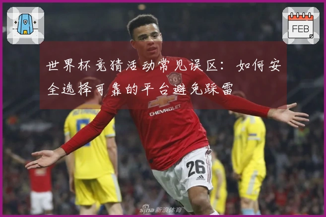 世界杯竞猜活动常见误区：如何安全选择可靠的平台避免踩雷