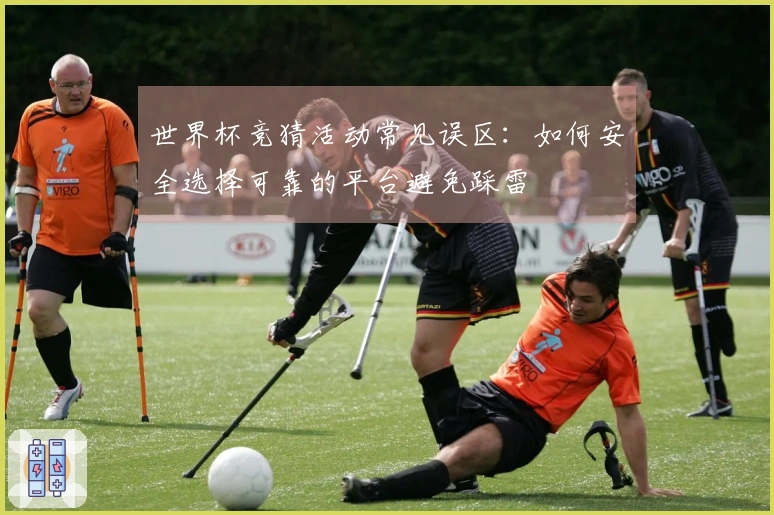 世界杯竞猜活动常见误区：如何安全选择可靠的平台避免踩雷