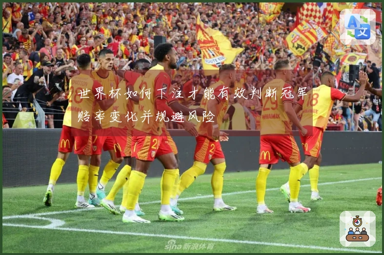 世界杯如何下注才能有效判断冠军赔率变化并规避风险