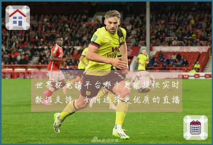 世界杯竞猜平台哪个更能提供实时数据支持，如何选择更优质的直播参考？